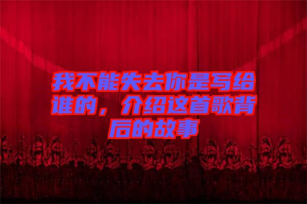 我不能失去你是寫給誰的，介紹這首歌背后的故事