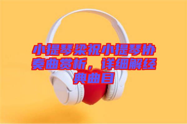 小提琴梁祝小提琴協(xié)奏曲賞析，詳細(xì)解經(jīng)典曲目