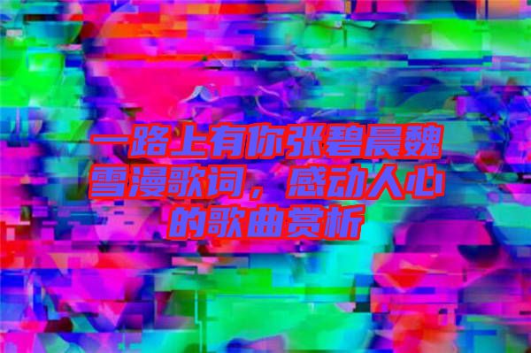 一路上有你張碧晨魏雪漫歌詞，感動(dòng)人心的歌曲賞析