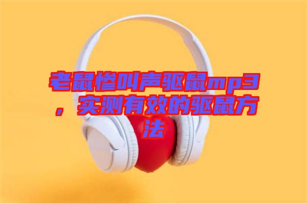 老鼠慘叫聲驅(qū)鼠mp3，實(shí)測(cè)有效的驅(qū)鼠方法