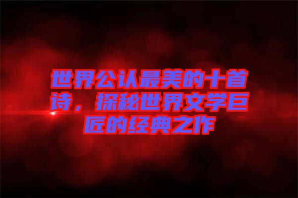 世界公認最美的十首詩，探秘世界文學巨匠的經典之作