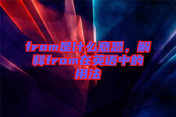 from是什么意思，解釋from在英語(yǔ)中的用法