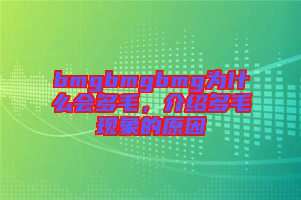 bmgbmgbmg為什么會多毛，介紹多毛現(xiàn)象的原因