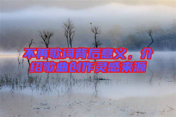 不再歌詞背后意義，介紹歌曲創(chuàng)作靈感來源