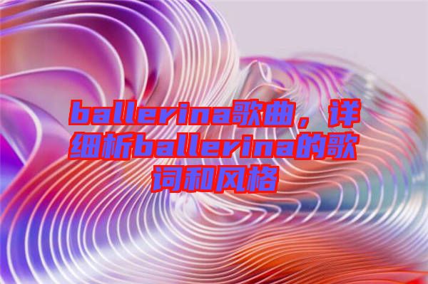 ballerina歌曲，詳細(xì)析ballerina的歌詞和風(fēng)格