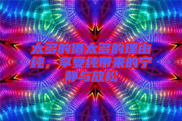 太多的借太多的理由純，享受純帶來(lái)的寧?kù)o與放松