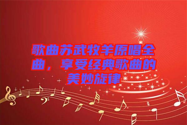 歌曲蘇武牧羊原唱全曲，享受經(jīng)典歌曲的美妙旋律