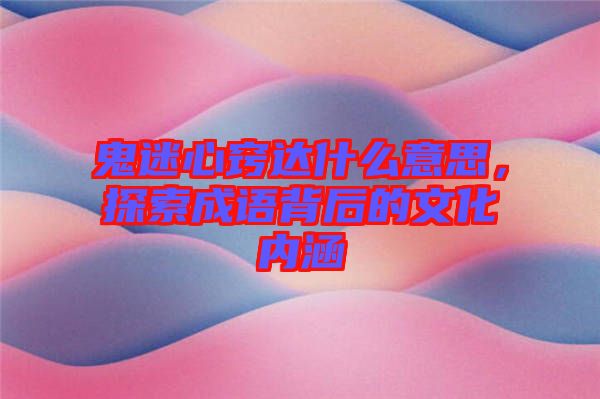 鬼迷心竅達什么意思，探索成語背后的文化內(nèi)涵