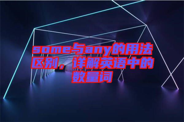 some與any的用法區(qū)別，詳解英語中的數(shù)量詞