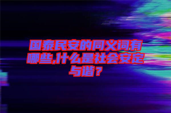 國泰民安的同義詞有哪些,什么是社會(huì)安定與諧？