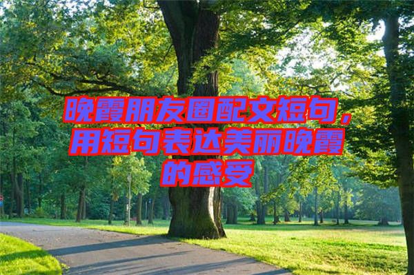 晚霞朋友圈配文短句，用短句表達(dá)美麗晚霞的感受