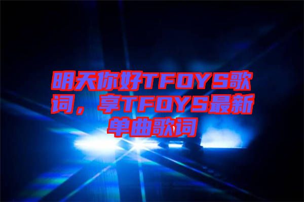 明天你好TFOYS歌詞，享TFOYS最新單曲歌詞