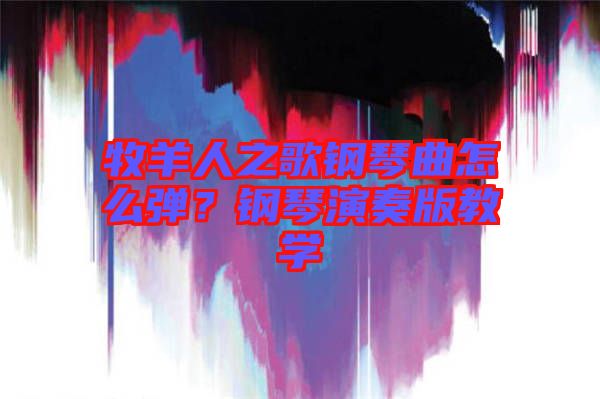 牧羊人之歌鋼琴曲怎么彈？鋼琴演奏版教學(xué)