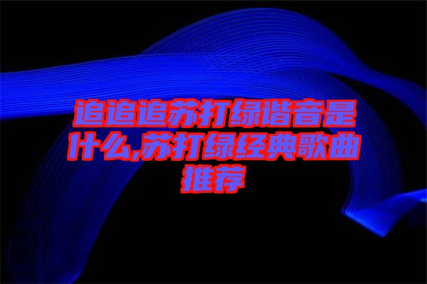 追追追蘇打綠諧音是什么,蘇打綠經典歌曲推薦