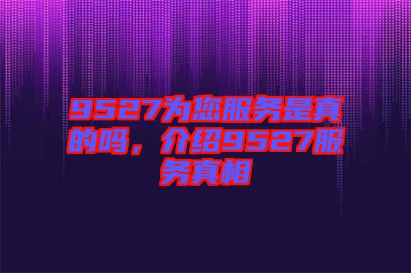 9527為您服務是真的嗎，介紹9527服務真相