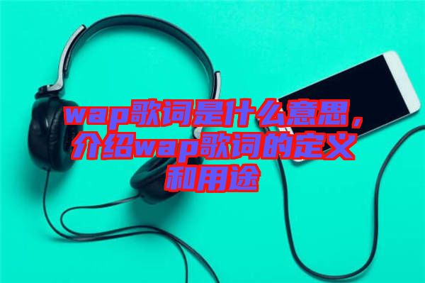 wap歌詞是什么意思，介紹wap歌詞的定義和用途