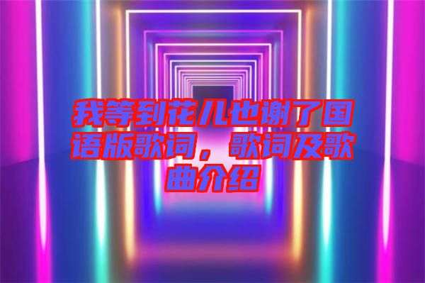 我等到花兒也謝了國(guó)語(yǔ)版歌詞，歌詞及歌曲介紹