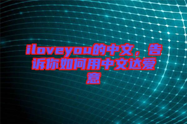 iloveyou的中文，告訴你如何用中文達(dá)愛(ài)意