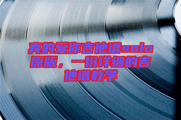 真的愛你吉他譜solo原版，一份詳細的吉他譜教學(xué)