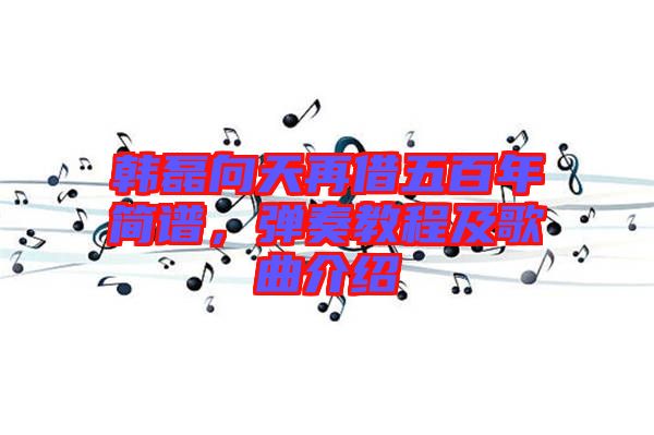 韓磊向天再借五百年簡譜，彈奏教程及歌曲介紹