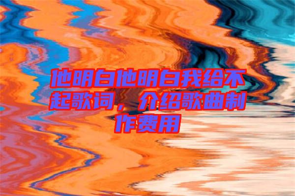 他明白他明白我給不起歌詞，介紹歌曲制作費用