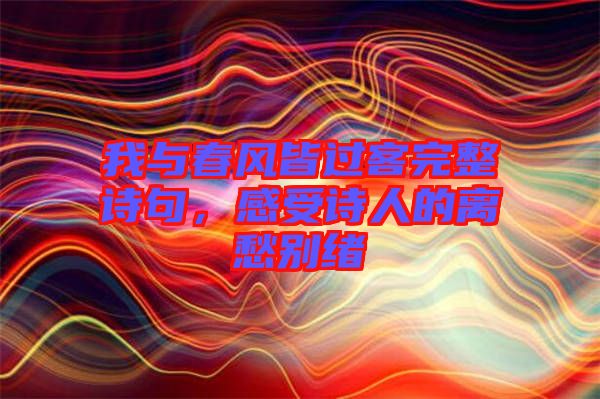 我與春風(fēng)皆過客完整詩句，感受詩人的離愁別緒