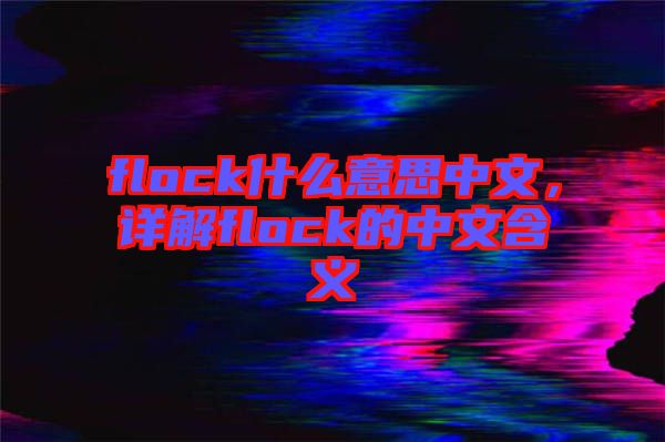 flock什么意思中文，詳解flock的中文含義