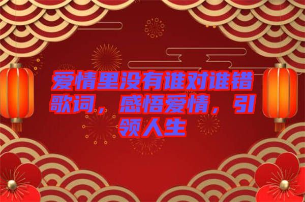 愛情里沒有誰對誰錯歌詞，感悟愛情，引領(lǐng)人生