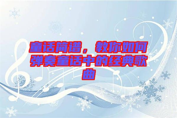 童話簡譜，教你如何彈奏童話中的經(jīng)典歌曲