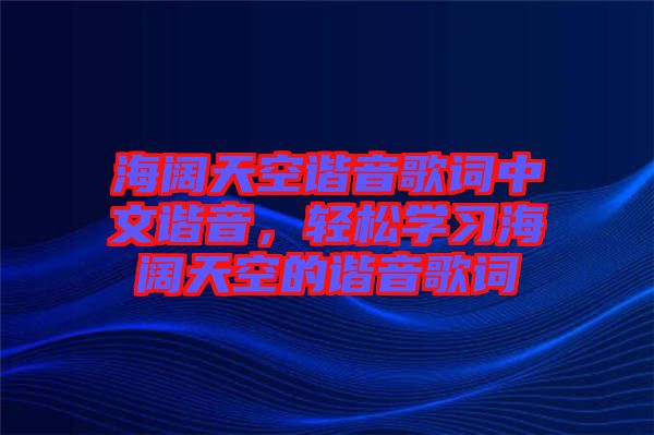 海闊天空諧音歌詞中文諧音，輕松學(xué)習(xí)海闊天空的諧音歌詞