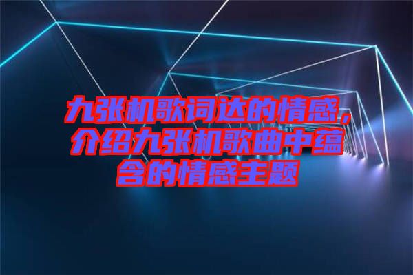 九張機(jī)歌詞達(dá)的情感，介紹九張機(jī)歌曲中蘊(yùn)含的情感主題