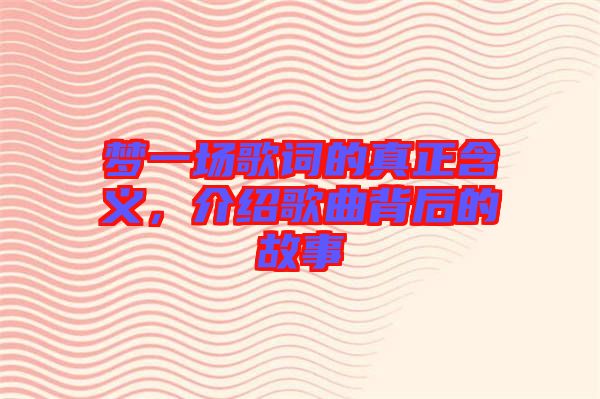 夢一場歌詞的真正含義，介紹歌曲背后的故事