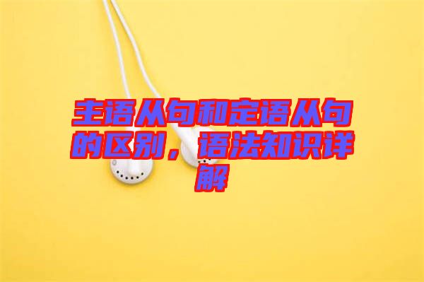 主語(yǔ)從句和定語(yǔ)從句的區(qū)別，語(yǔ)法知識(shí)詳解