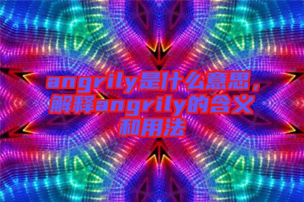 angrily是什么意思，解釋angrily的含義和用法