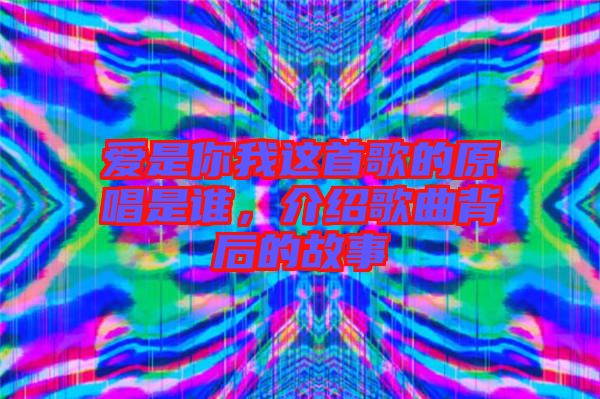 愛是你我這首歌的原唱是誰，介紹歌曲背后的故事