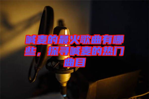 喊麥的最火歌曲有哪些，探尋喊麥的熱門曲目