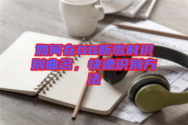 如何在QQ聽歌時(shí)識別曲名，快速識別方法