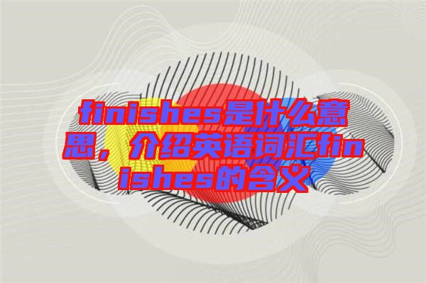 finishes是什么意思，介紹英語(yǔ)詞匯finishes的含義