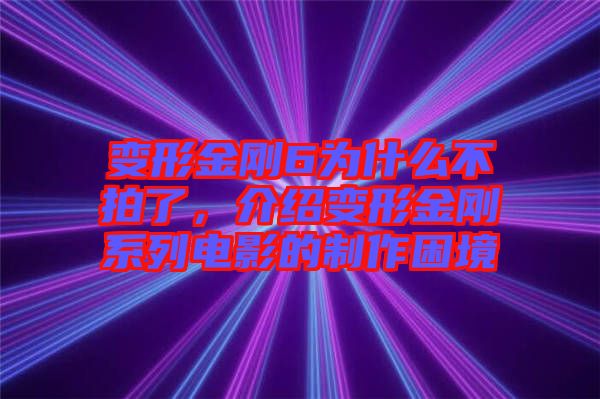 變形金剛6為什么不拍了，介紹變形金剛系列電影的制作困境