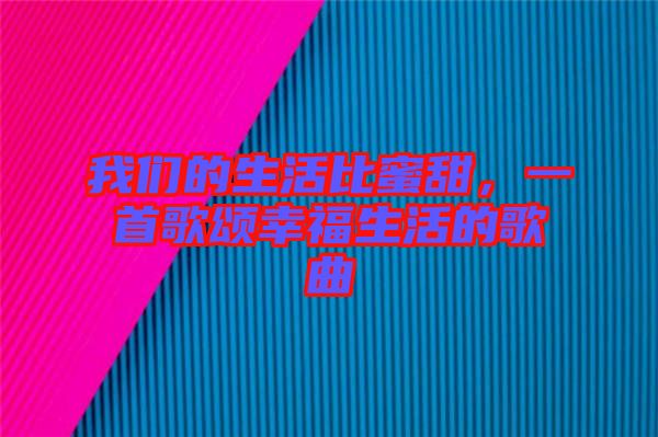 我們的生活比蜜甜，一首歌頌幸福生活的歌曲