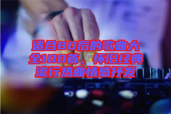 適合80后的歌曲大全100首，懷舊經典流行熱曲情感抒發(fā)