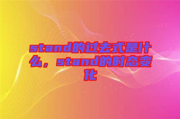 stand的過去式是什么，stand的時態(tài)變化