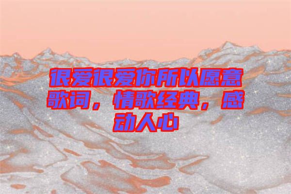 很愛很愛你所以愿意歌詞，情歌經(jīng)典，感動人心