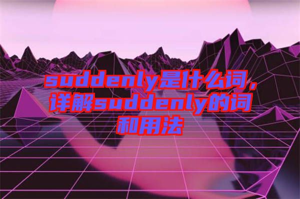 suddenly是什么詞，詳解suddenly的詞和用法