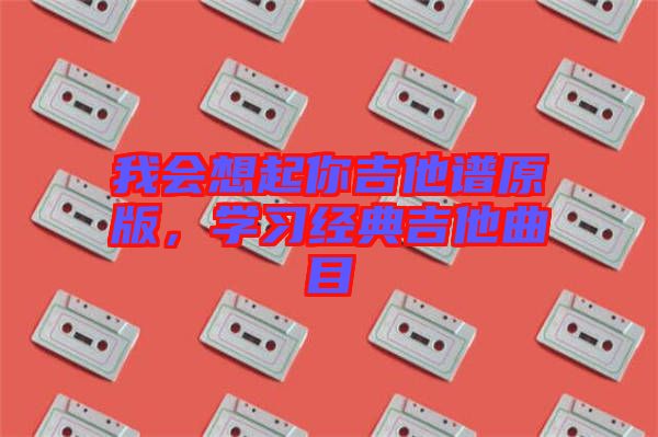 我會想起你吉他譜原版，學習經典吉他曲目