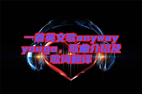 一首英文歌anywayyougo，歌曲介紹及歌詞翻譯