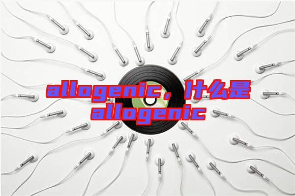 allogenic，什么是allogenic