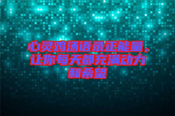 心靈雞湯語錄正能量，讓你每天都充滿動力和希望