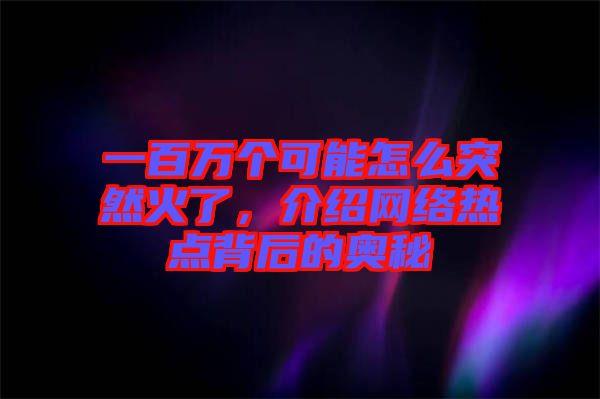 一百萬個可能怎么突然火了，介紹網(wǎng)絡(luò)熱點背后的奧秘