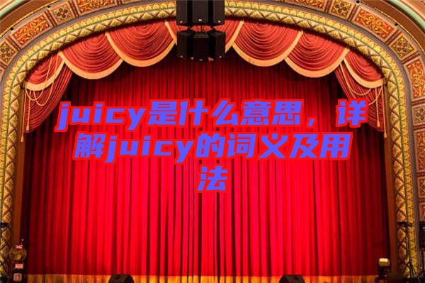 juicy是什么意思，詳解juicy的詞義及用法